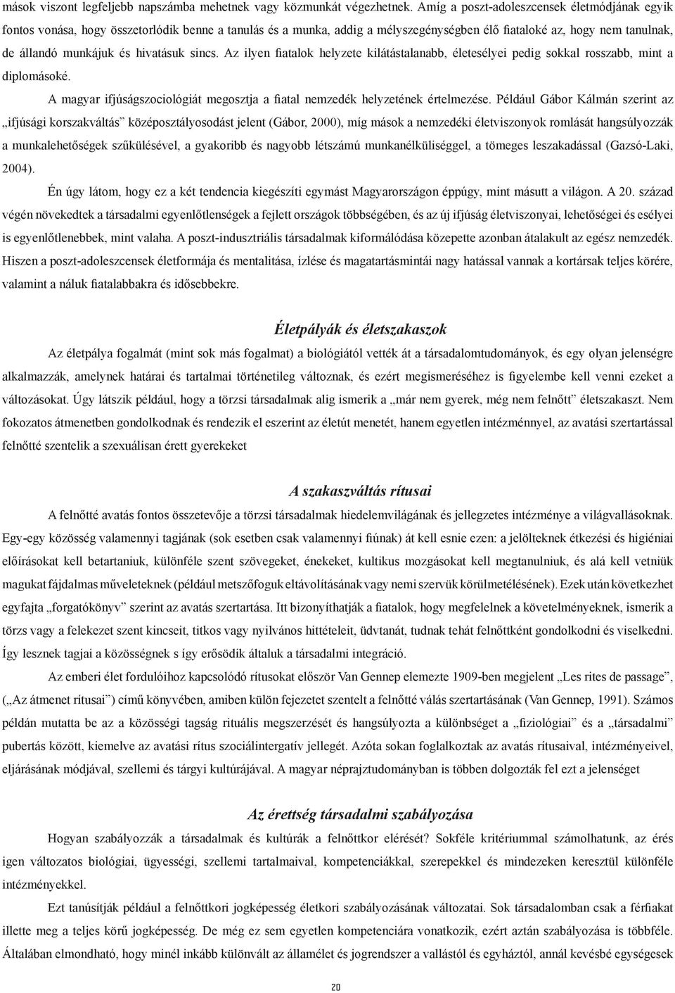 hivatásuk sincs. Az ilyen fiatalok helyzete kilátástalanabb, életesélyei pedig sokkal rosszabb, mint a diplomásoké. A magyar ifjúságszociológiát megosztja a fiatal nemzedék helyzetének értelmezése.
