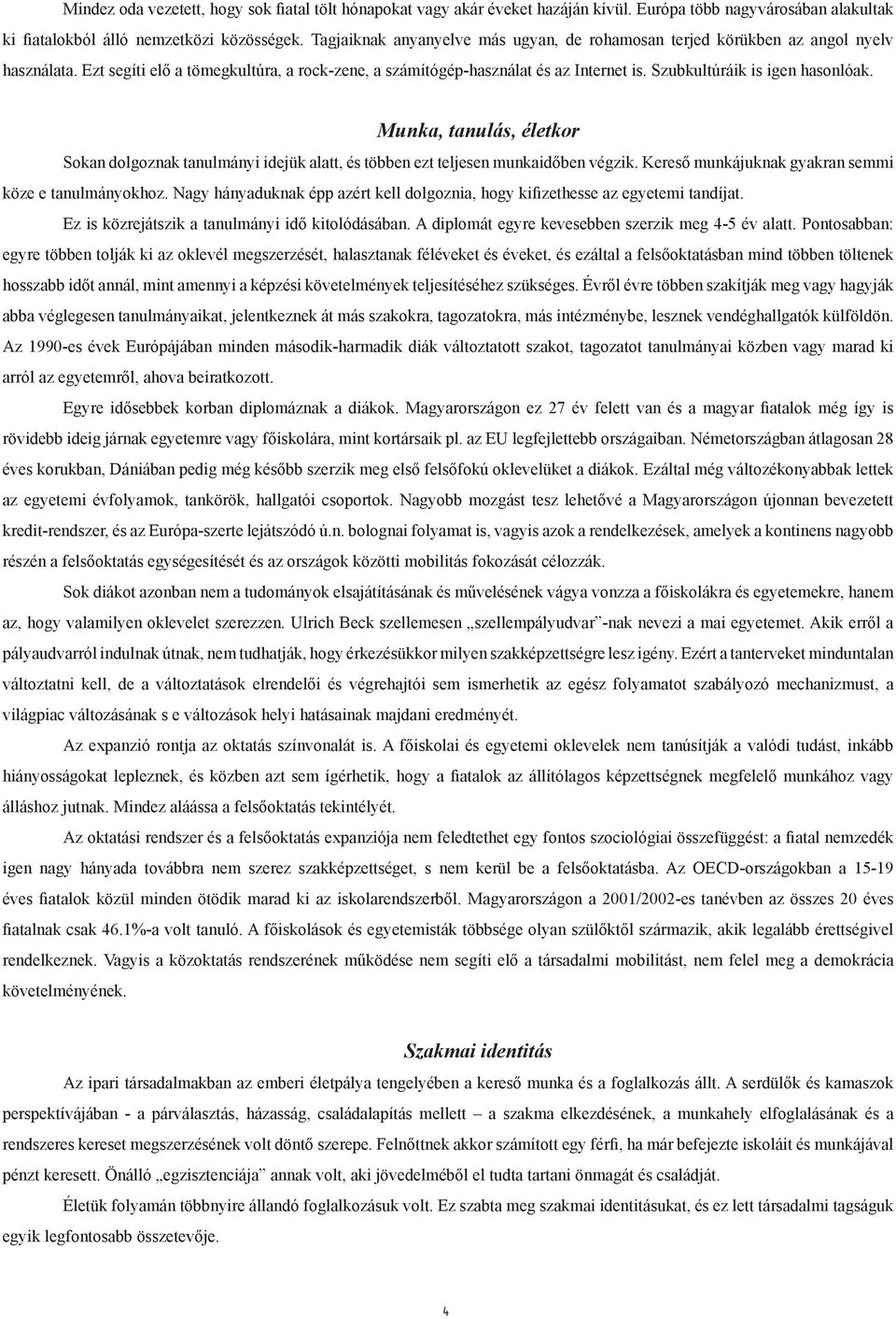 Szubkultúráik is igen hasonlóak. Munka, tanulás, életkor Sokan dolgoznak tanulmányi idejük alatt, és többen ezt teljesen munkaidőben végzik. Kereső munkájuknak gyakran semmi köze e tanulmányokhoz.