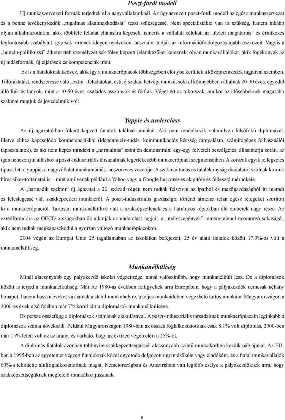 Nem specialistákra van itt szükség, hanem inkább olyan alkalmazottakra, akik többféle feladat ellátására képesek, ismerik a vállalati célokat, az üzleti magatartás és érintkezés legfontosabb