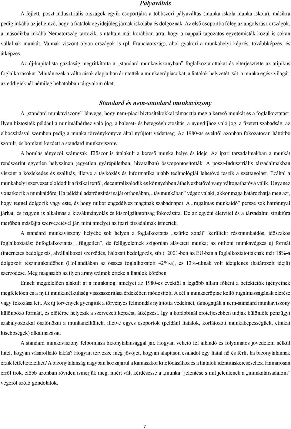 Az első csoportba főleg az angolszász országok, a másodikba inkább Németország tartozik, s utaltam már korábban arra, hogy a nappali tagozatos egyetemisták közül is sokan vállalnak munkát.