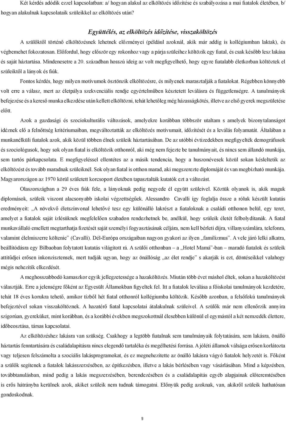 Előfordul, hogy először egy rokonhoz vagy a párja szüleihez költözik egy fiatal, és csak később lesz lakása és saját háztartása. Mindenesetre a 20.