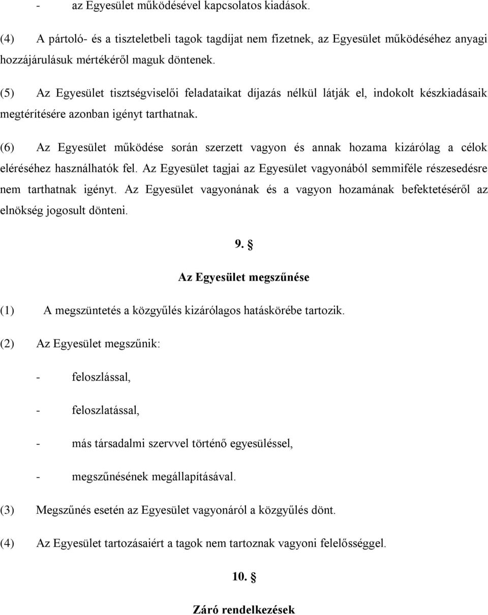 (6) Az Egyesület működése során szerzett vagyon és annak hozama kizárólag a célok eléréséhez használhatók fel. Az Egyesület tagjai az Egyesület vagyonából semmiféle részesedésre nem tarthatnak igényt.