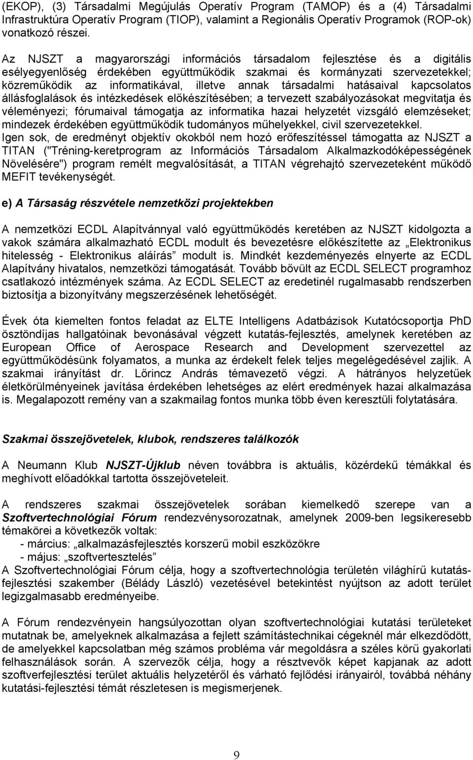 társadalmi hatásaival kapcsolatos állásfoglalások és intézkedések előkészítésében; a tervezett szabályozásokat megvitatja és véleményezi; fórumaival támogatja az informatika hazai helyzetét vizsgáló