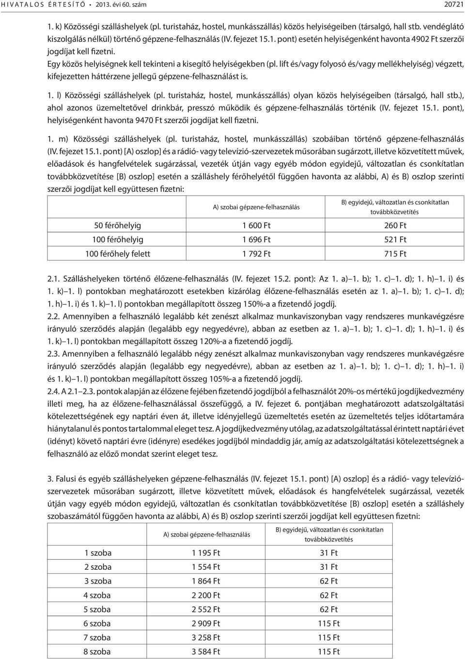 Egy közös helyiségnek kell tekinteni a kisegítő helyiségekben (pl. lift és/vagy folyosó és/vagy mellékhelyiség) végzett, kifejezetten háttérzene jellegű gépzene-felhasználást is. 1.