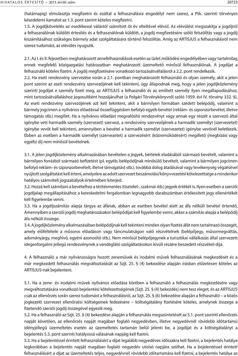 Az elévülést megszakítja a jogdíjról a felhasználónak küldött értesítés és a felhasználónak küldött, a jogdíj megfizetésére szóló felszólítás vagy a jogdíj kiszámításához szükséges bármely adat