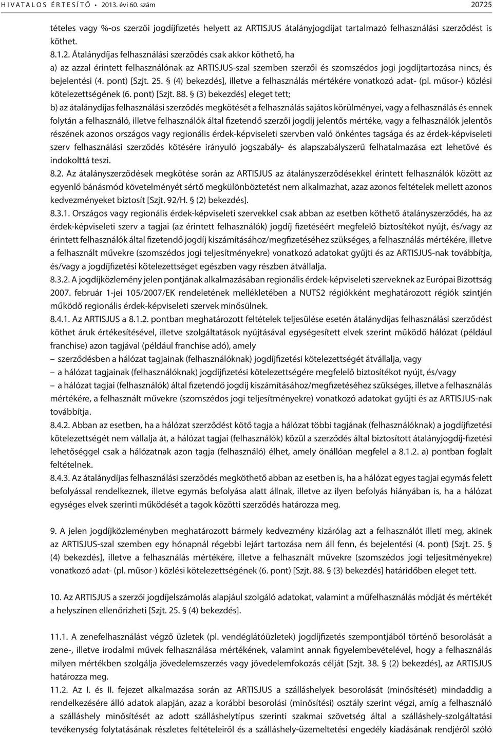 725 tételes vagy %-os szerzői jogdíjfizetés helyett az ARTISJUS átalányjogdíjat tartalmazó felhasználási szerződést is köthet. 8.1.2. Átalánydíjas felhasználási szerződés csak akkor köthető, ha a) az azzal érintett felhasználónak az ARTISJUS-szal szemben szerzői és szomszédos jogi jogdíjtartozása nincs, és bejelentési (4.