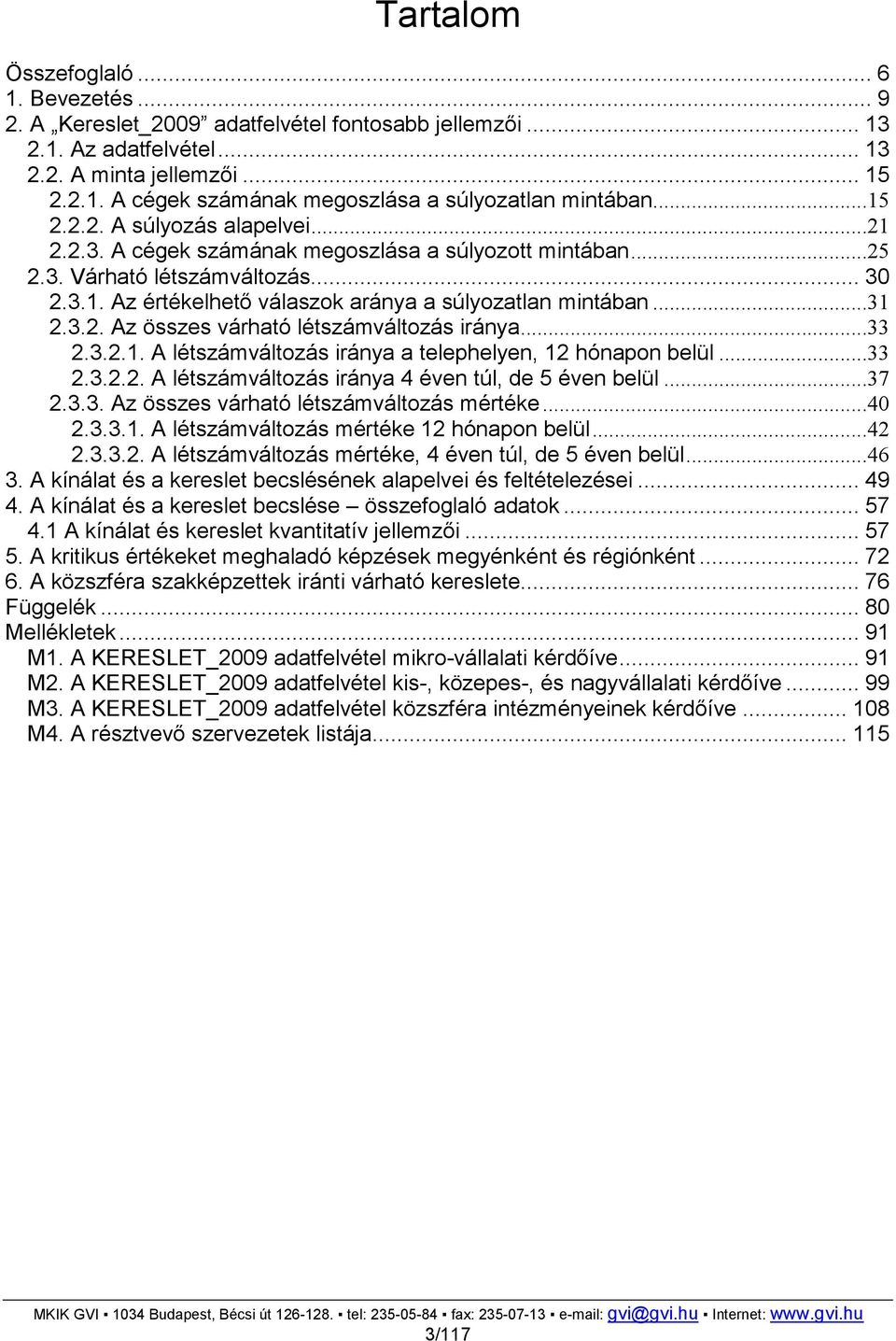 3.2. Az összes várható létszámváltozás iránya...33 2.3.2.1. A létszámváltozás iránya a telephelyen, 12 hónapon belül...33 2.3.2.2. A létszámváltozás iránya 4 éven túl, de 5 éven belül...37 2.3.3. Az összes várható létszámváltozás mértéke.