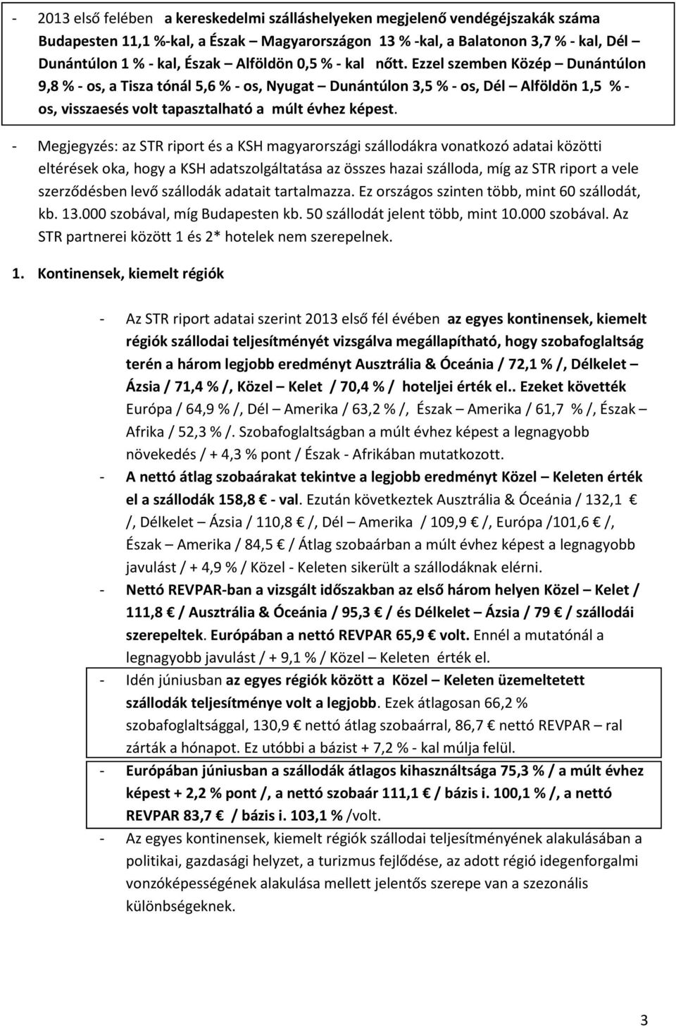 Ezzel szemben Közép Dunántúlon 9,8 % - os, a Tisza tónál 5,6 % - os, Nyugat Dunántúlon 3,5 % - os, Dél Alföldön 1,5 % - os, visszaesés volt tapasztalható a múlt évhez képest.