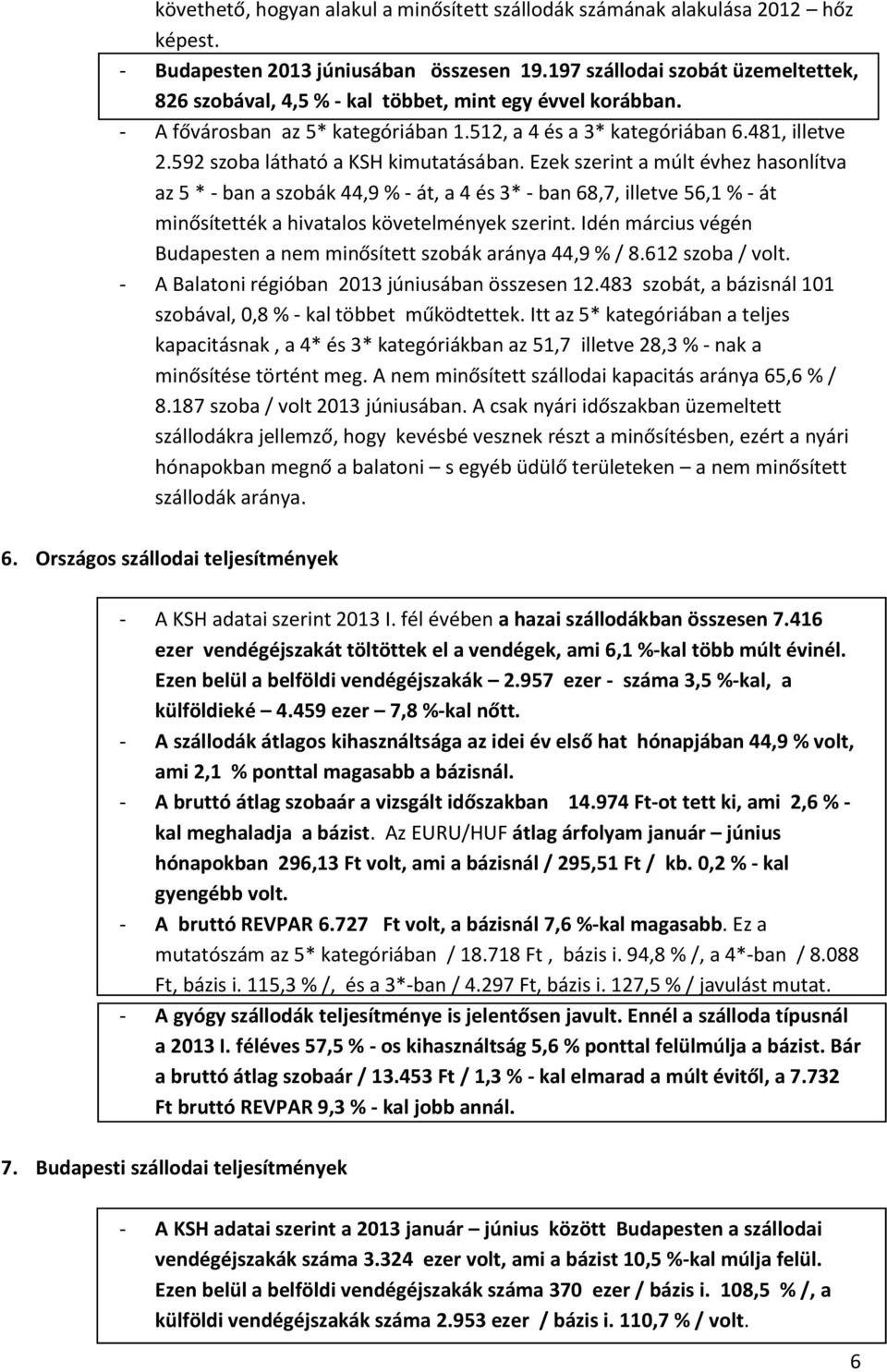 592 szoba látható a KSH kimutatásában. Ezek szerint a múlt évhez hasonlítva az 5 * - ban a szobák 44,9 % - át, a 4 és 3* - ban 68,7, illetve 56,1 % - át minősítették a hivatalos követelmények szerint.