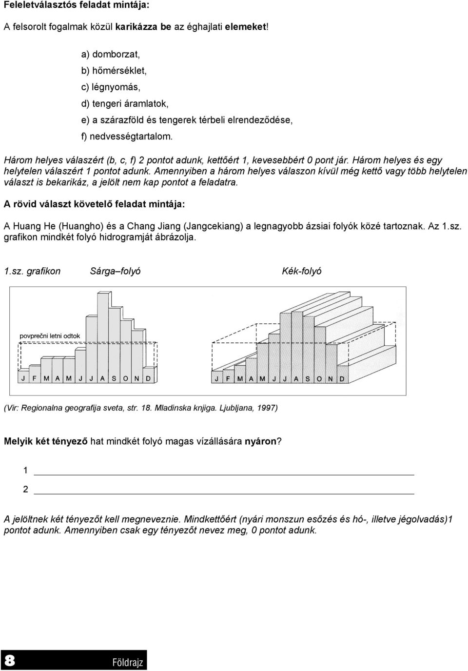 Három helyes válaszért (b, c, f) 2 pontot adunk, kettőért 1, kevesebbért 0 pont jár. Három helyes és egy helytelen válaszért 1 pontot adunk.