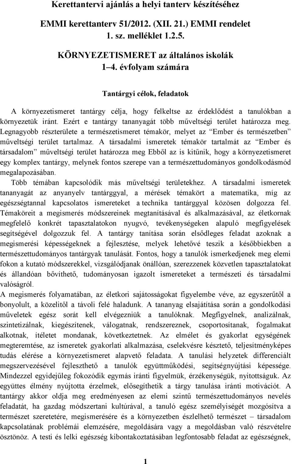 Ezért e tantárgy tananyagát több műveltségi terület határozza meg. Legnagyobb részterülete a természetismeret témakör, melyet az Ember és természetben műveltségi terület tartalmaz.