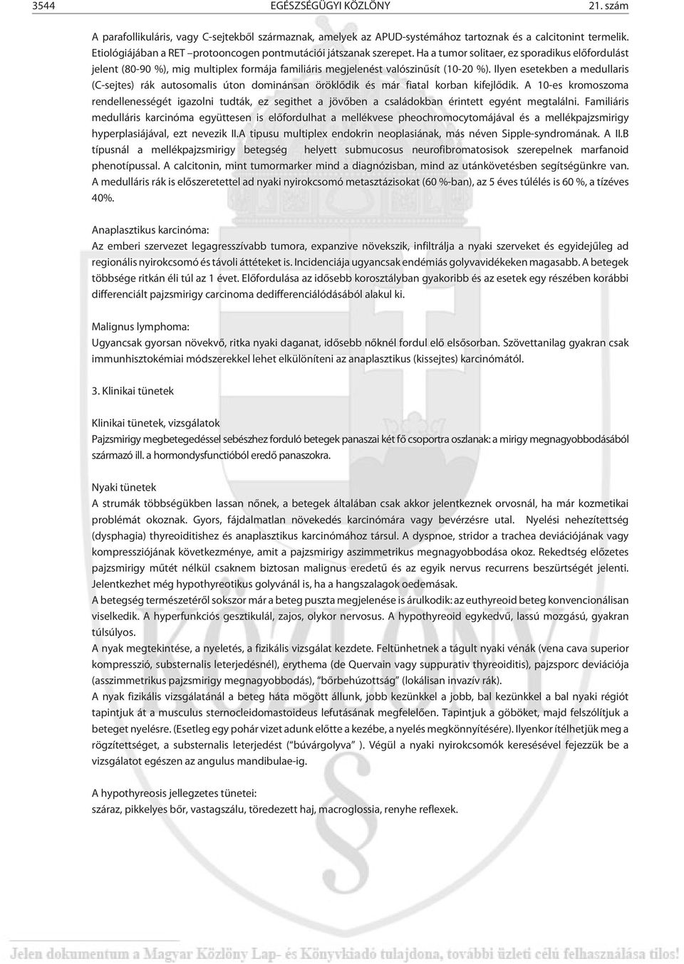 Ha a tumor solitaer, ez sporadikus elõfordulást jelent (80-90 %), mig multiplex formája familiáris megjelenést valószinûsít (10-20 %).