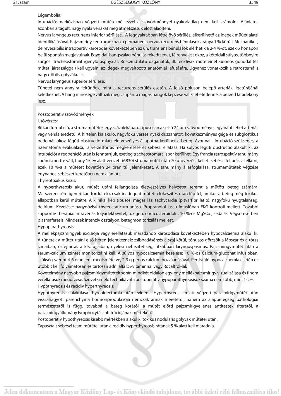 A leggyakrabban létrejövõ sérülés, elkerülhetõ az idegek müûét alatti identifikálásával. Pajzsmirigy centrumokban a permanens nervus recurrens bénulások aránya 1 % körüli.