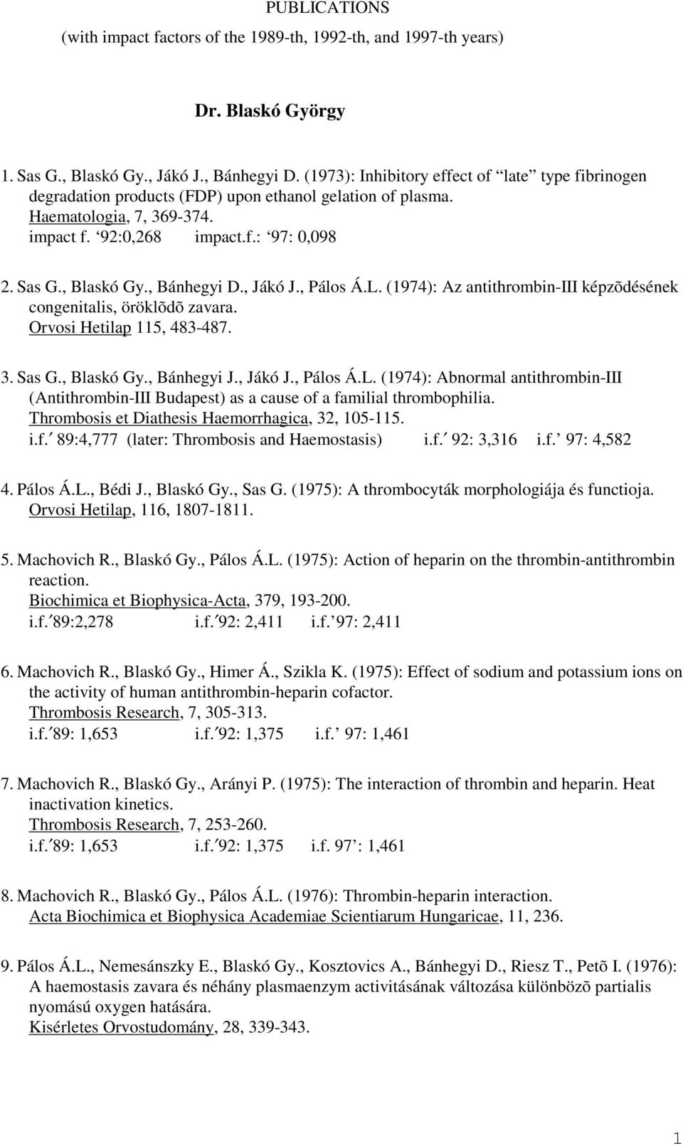 , Bánhegyi D., Jákó J., Pálos Á.L. (1974): Az antithrombin-iii képzõdésének congenitalis, öröklõdõ zavara. Orvosi Hetilap 115, 483-487. 3. Sas G., Blaskó Gy., Bánhegyi J., Jákó J., Pálos Á.L. (1974): Abnormal antithrombin-iii (Antithrombin-III Budapest) as a cause of a familial thrombophilia.