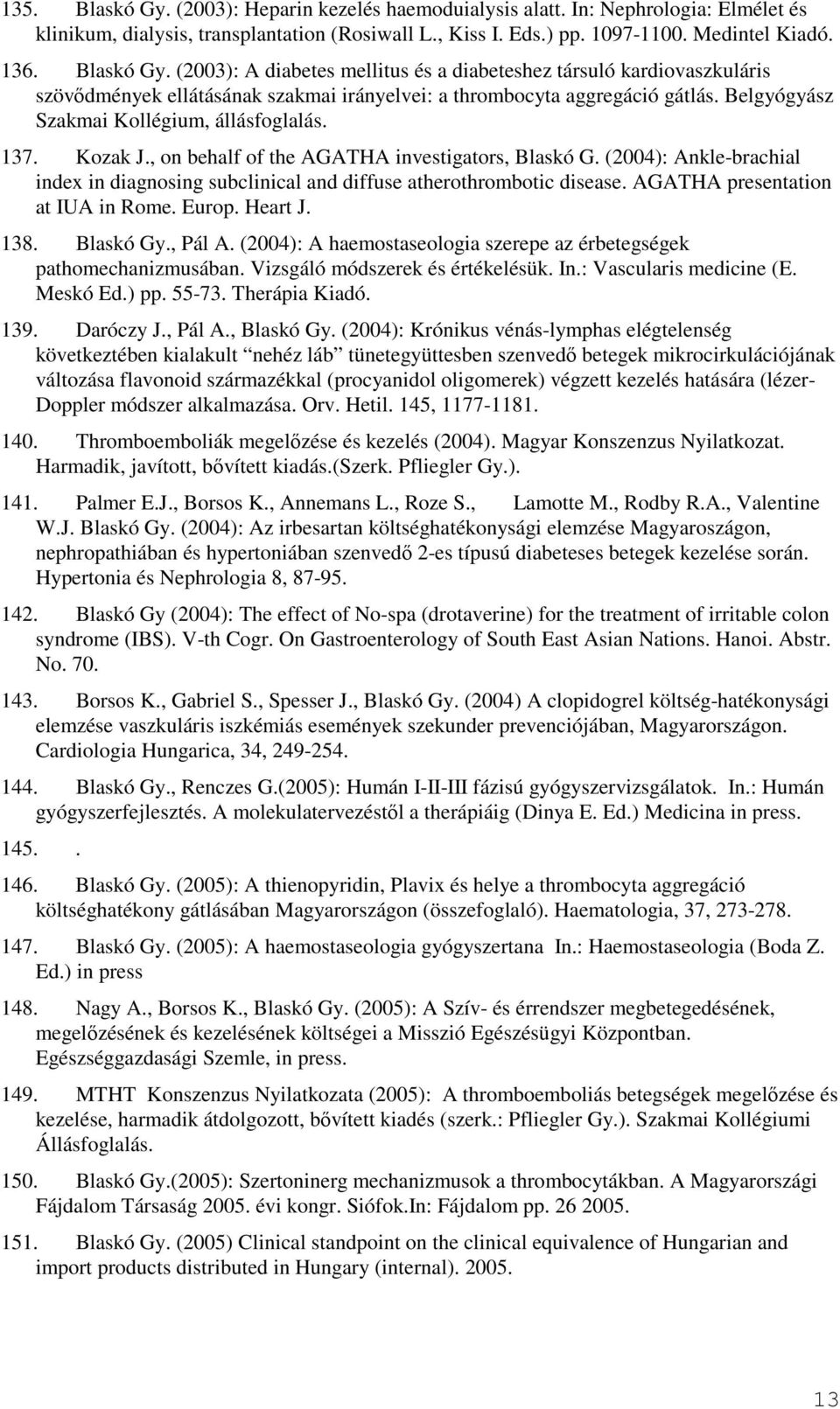 (2004): Ankle-brachial index in diagnosing subclinical and diffuse atherothrombotic disease. AGATHA presentation at IUA in Rome. Europ. Heart J. 138. Blaskó Gy., Pál A.