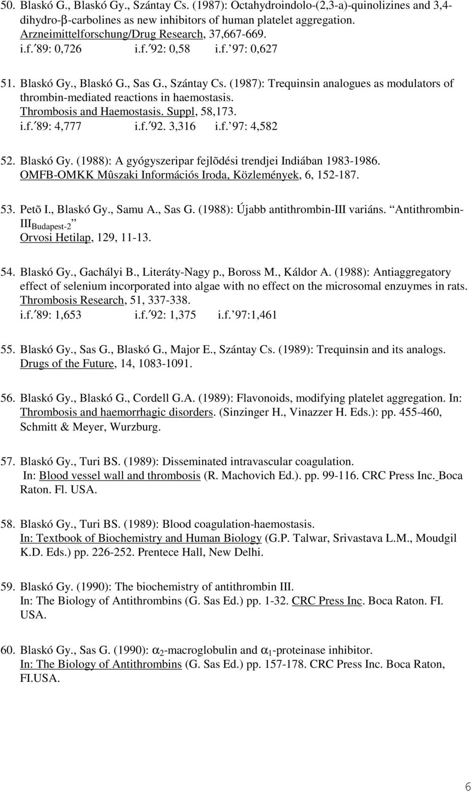(1987): Trequinsin analogues as modulators of thrombin-mediated reactions in haemostasis. Thrombosis and Haemostasis. Suppl, 58,173. i.f. 89: 4,777 i.f. 92. 3,316 i.f. 97: 4,582 52. Blaskó Gy.