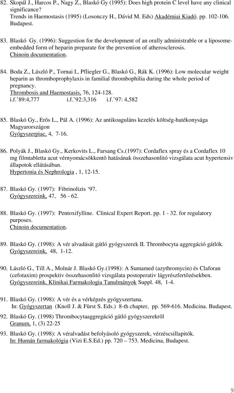 84. Boda Z., László P., Tornai I., Pfliegler G., Blaskó G., Rák K. (1996): Low molecular weight heparin as thromboprophylaxis in familial thrombophilia during the whole period of pregnancy.