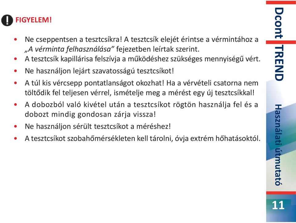 A túl kis vércsepp pontatlanságot okozhat! Ha a vérvételi csatorna nem töltődik fel teljesen vérrel, ismételje meg a mérést egy új tesztcsíkkal!