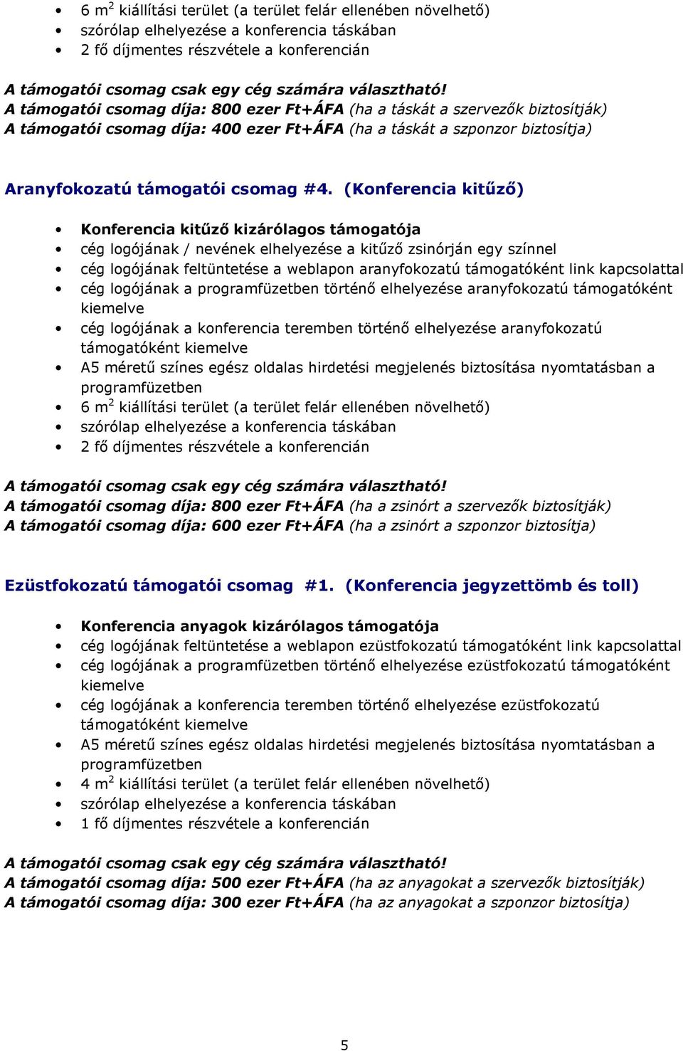 (Konferencia kitőzı) Konferencia kitőzı kizárólagos támogatója cég logójának / nevének elhelyezése a kitőzı zsinórján egy színnel cég logójának a történı elhelyezése aranyfokozatú támogatóként 6 m 2