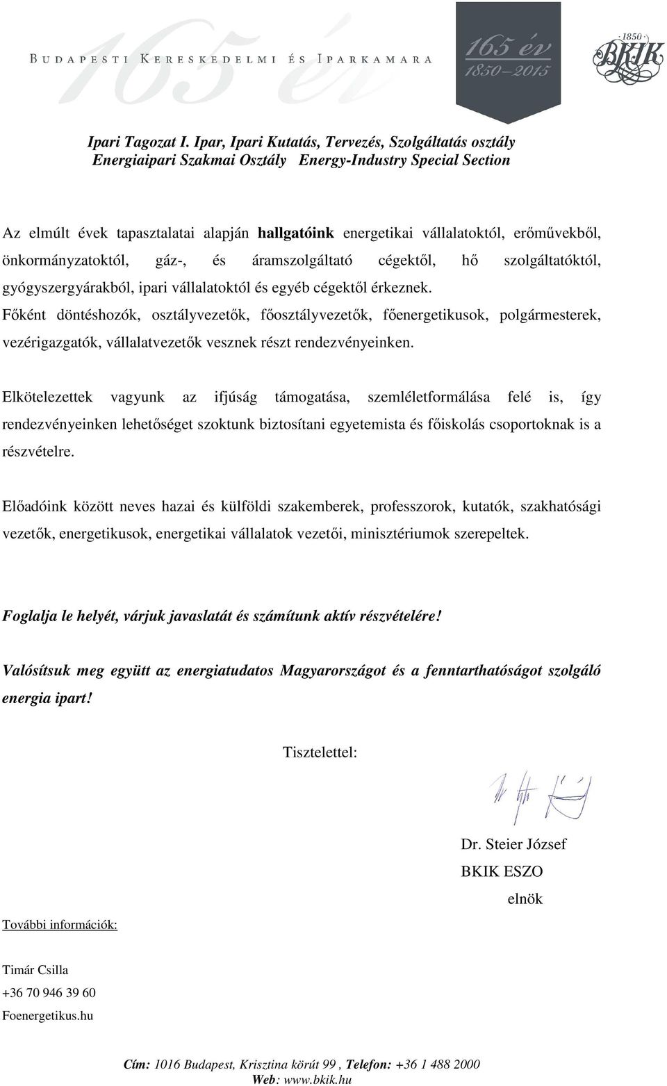 Elkötelezettek vagyunk az ifjúság támogatása, szemléletformálása felé is, így rendezvényeinken lehetőséget szoktunk biztosítani egyetemista és főiskolás csoportoknak is a részvételre.