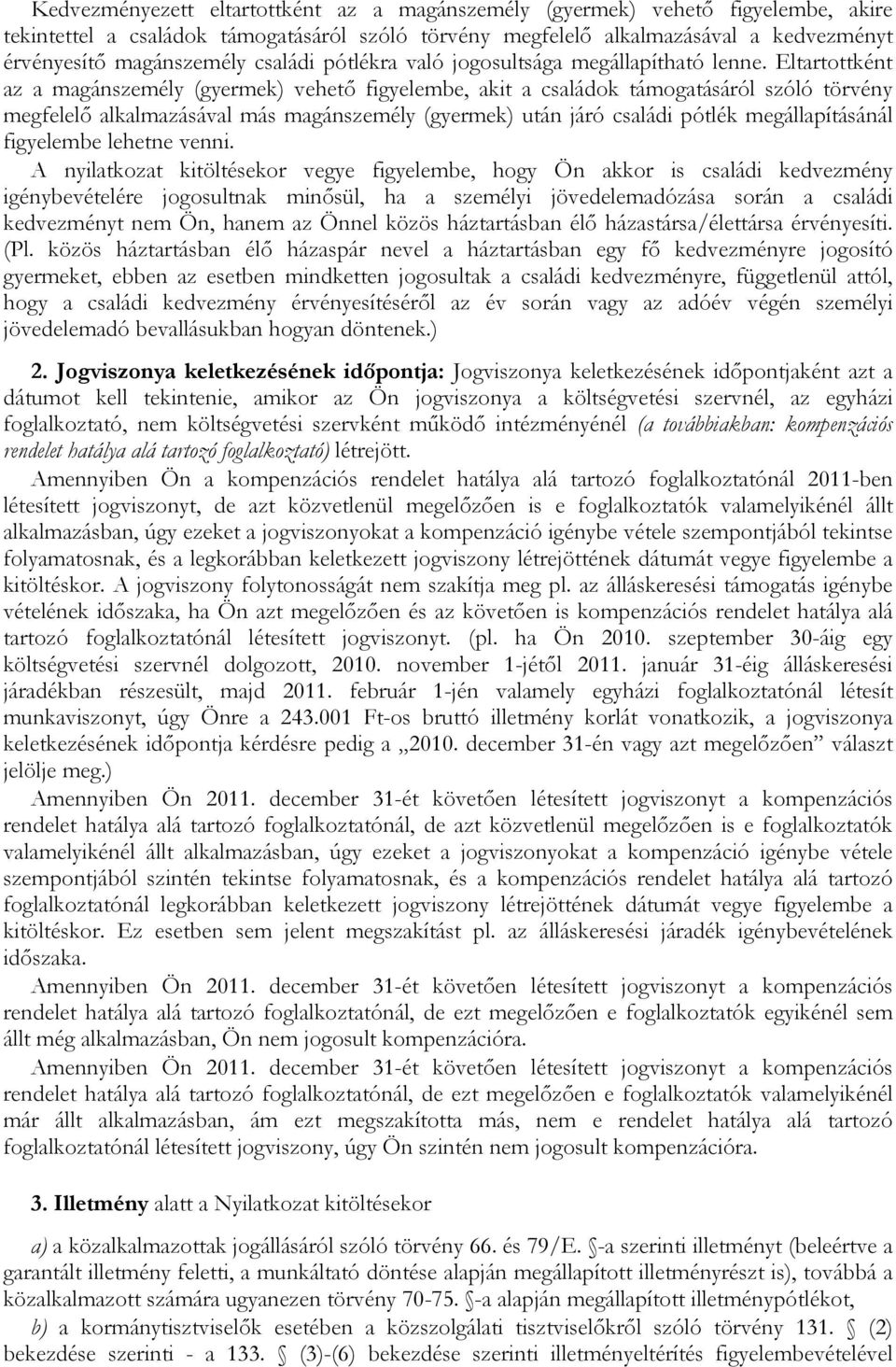 Eltartottként az a magánszemély (gyermek) vehető figyelembe, akit a családok támogatásáról szóló törvény megfelelő alkalmazásával más magánszemély (gyermek) után járó családi pótlék megállapításánál