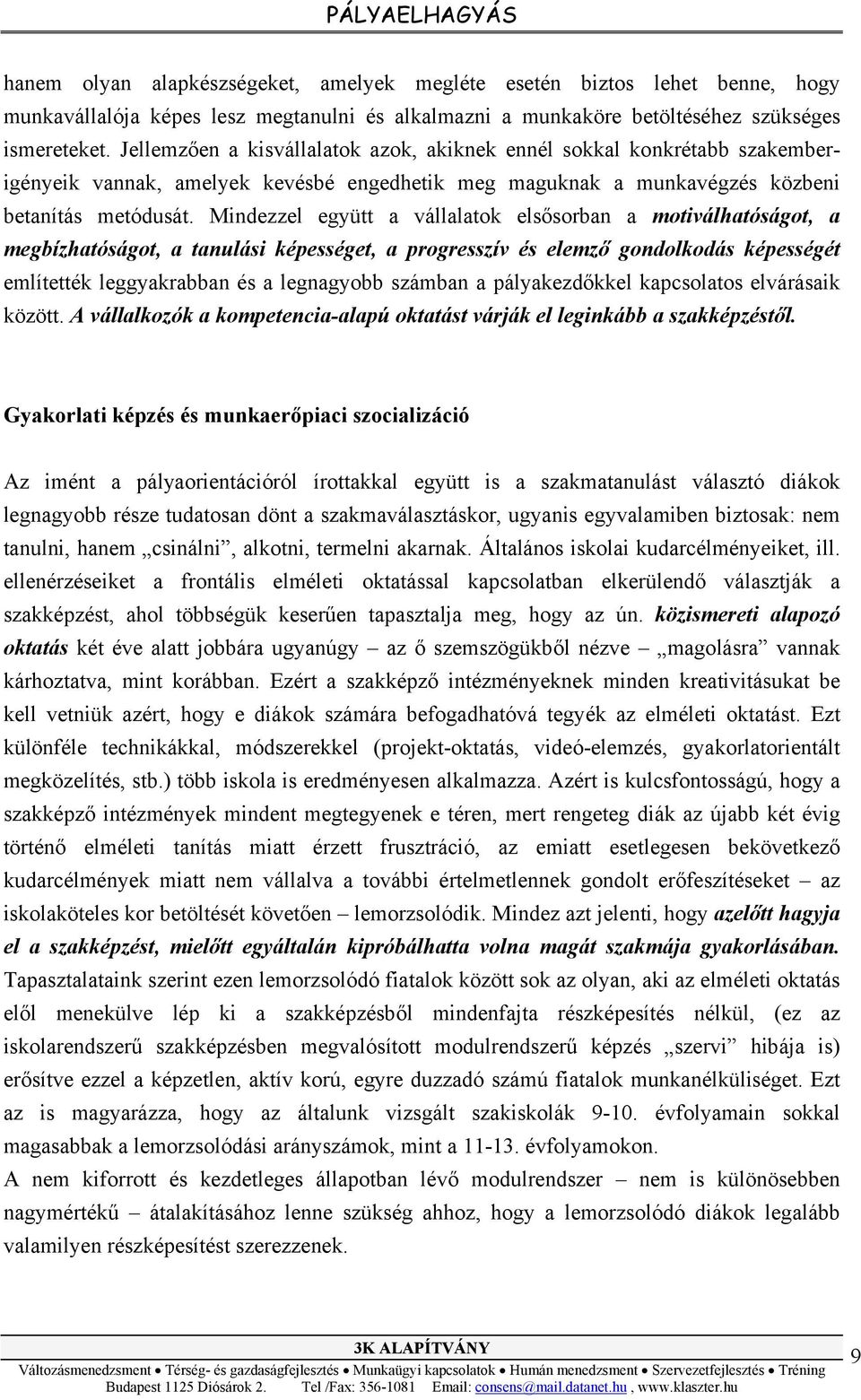 Mindezzel együtt a vállalatok elsősorban a motiválhatóságot, a megbízhatóságot, a tanulási képességet, a progresszív és elemző gondolkodás képességét említették leggyakrabban és a legnagyobb számban