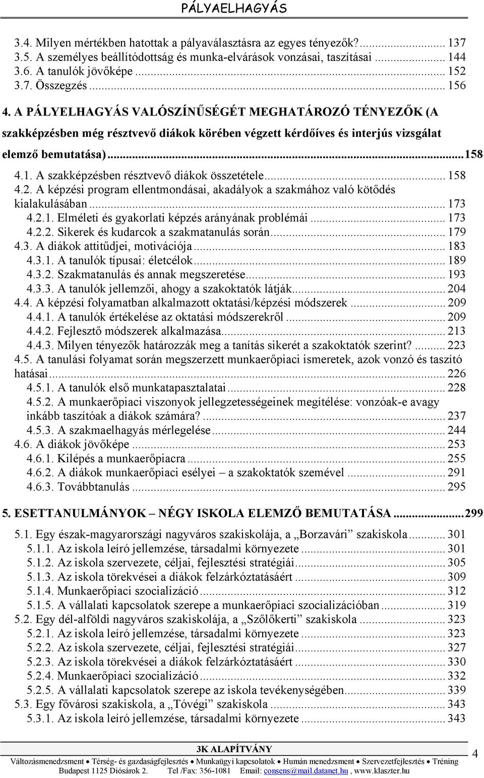 .. 158 4.2. A képzési program ellentmondásai, akadályok a szakmához való kötődés kialakulásában... 173 4.2.1. Elméleti és gyakorlati képzés arányának problémái... 173 4.2.2. Sikerek és kudarcok a szakmatanulás során.