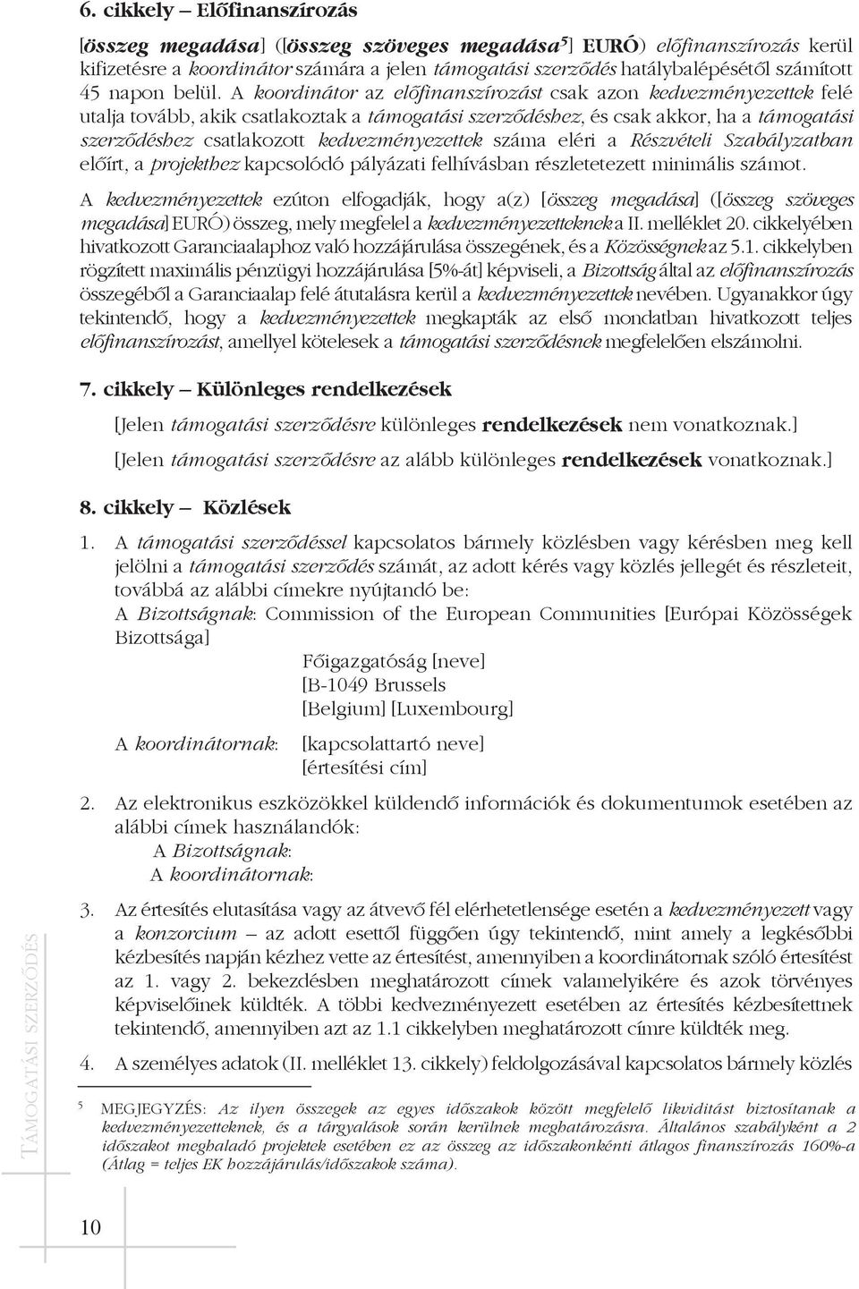 A koordinátor az elõfinanszírozást csak azon kedvezményezettek felé utalja tovább, akik csatlakoztak a támogatási szerzõdéshez, és csak akkor, ha a támogatási szerzõdéshez csatlakozott