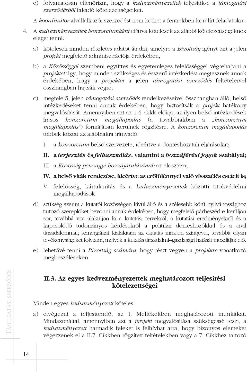 A kedvezményezettek konzorciumként eljárva kötelesek az alábbi kötelezettségeknek eleget tenni: a) kötelesek minden részletes adatot átadni, amelyre a Bizottság igényt tart a jelen projekt megfelelõ