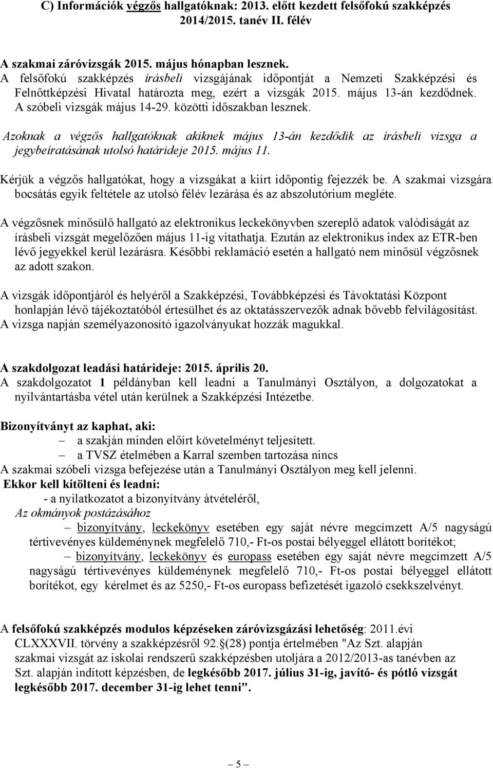 közötti időszakban lesznek. Azoknak a végzős hallgatóknak akiknek május 13-án kezdődik az írásbeli vizsga a jegybeíratásának utolsó határideje 2015. május 11.