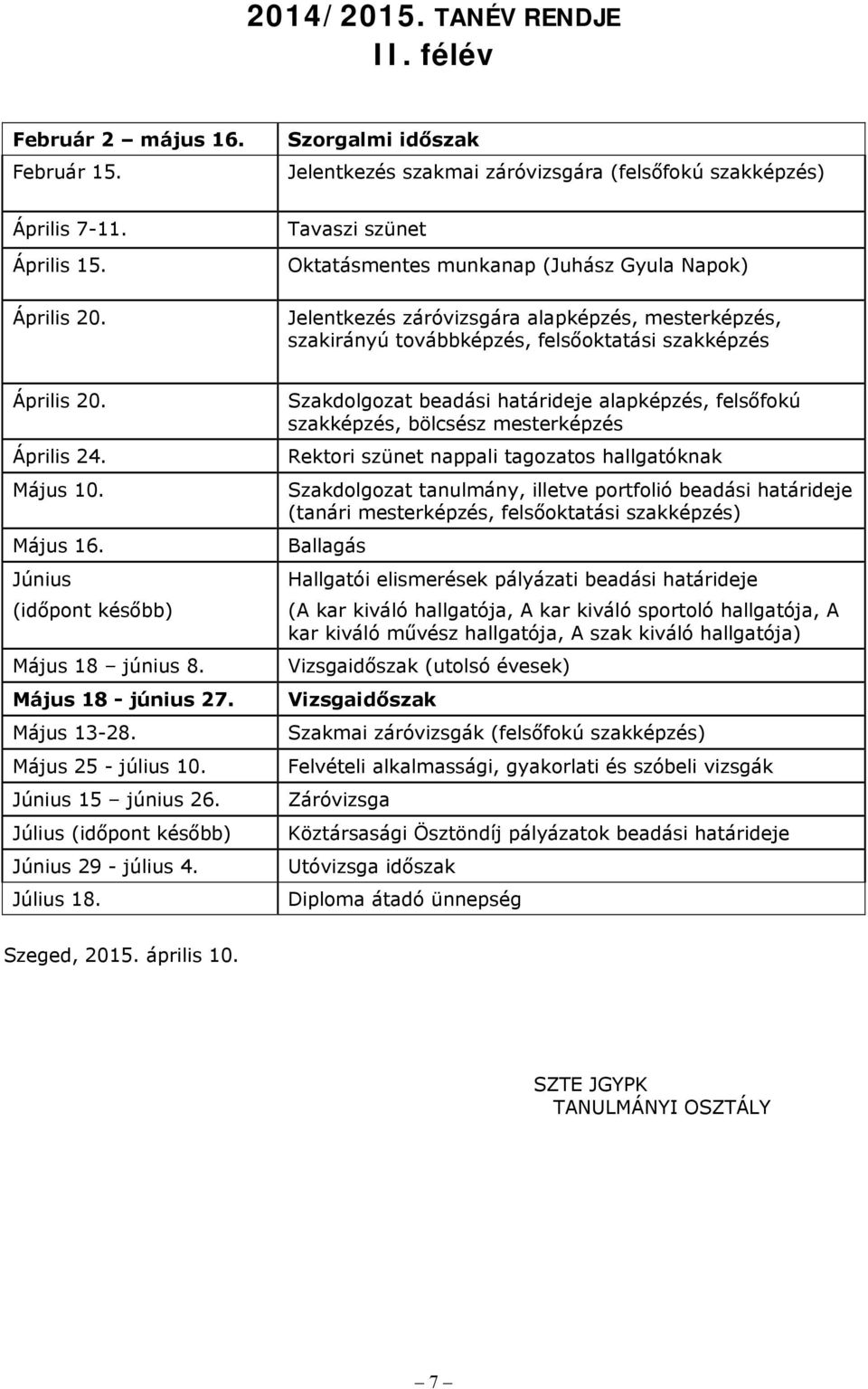 Május 16. Június (időpont később) Május 18 június 8. Május 18 - június 27. Május 13-28. Május 25 - július 10. Június 15 június 26. Július (időpont később) Június 29 - július 4. Július 18.