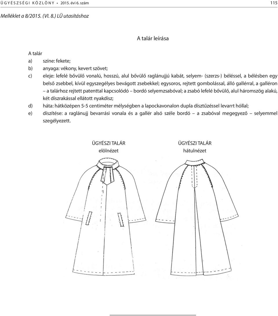 ) LÜ utasításhoz A talár leírása A talár a) színe: fekete; b) anyaga: vékony, kevert szövet; c) eleje: lefelé bővülő vonalú, hosszú, alul bővülő raglánujjú kabát, selyem- (szerzs-) béléssel, a