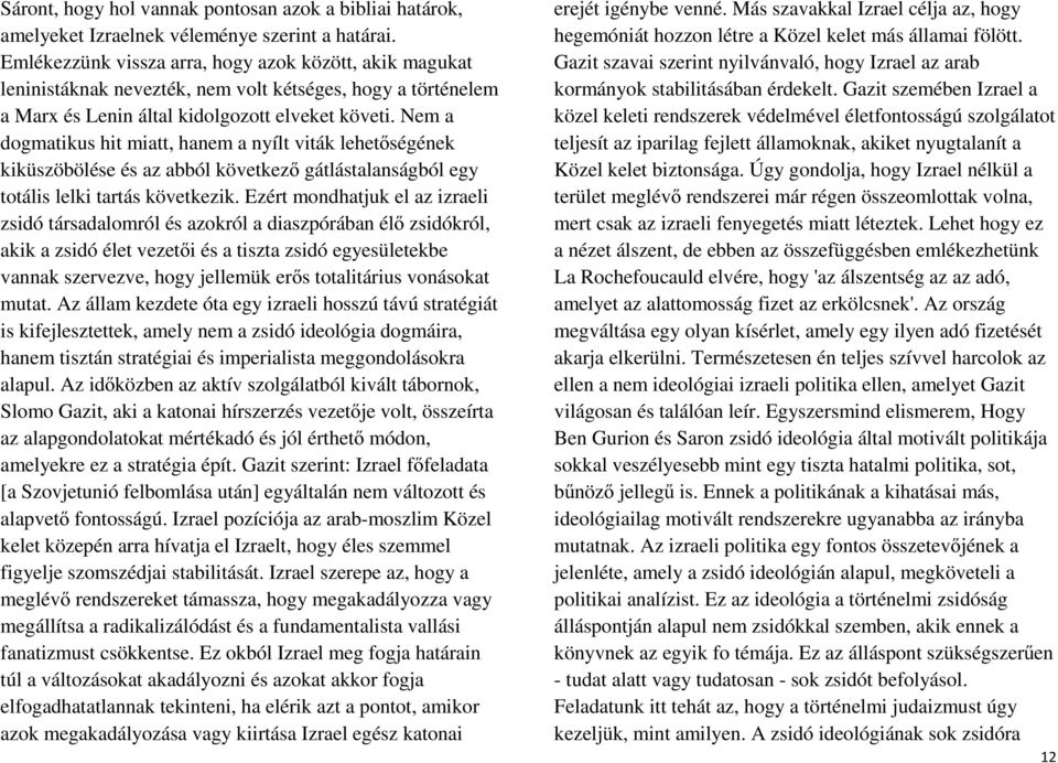 Nem a dogmatikus hit miatt, hanem a nyílt viták lehetőségének kiküszöbölése és az abból következő gátlástalanságból egy totális lelki tartás következik.