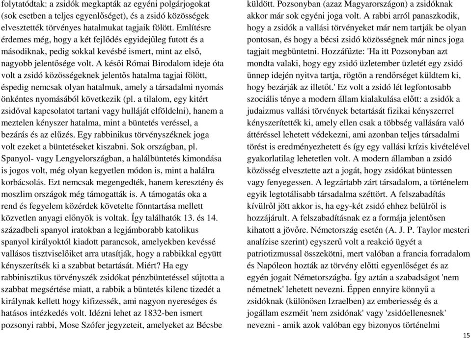 A késői Római Birodalom ideje óta volt a zsidó közösségeknek jelentős hatalma tagjai fölött, éspedig nemcsak olyan hatalmuk, amely a társadalmi nyomás önkéntes nyomásából következik (pl.