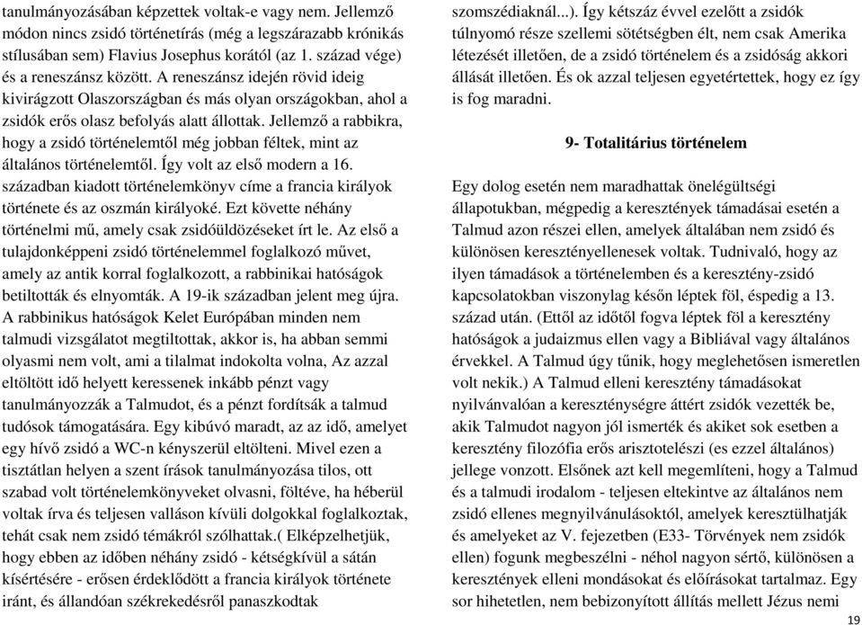 Jellemző a rabbikra, hogy a zsidó történelemtől még jobban féltek, mint az általános történelemtől. Így volt az első modern a 16.