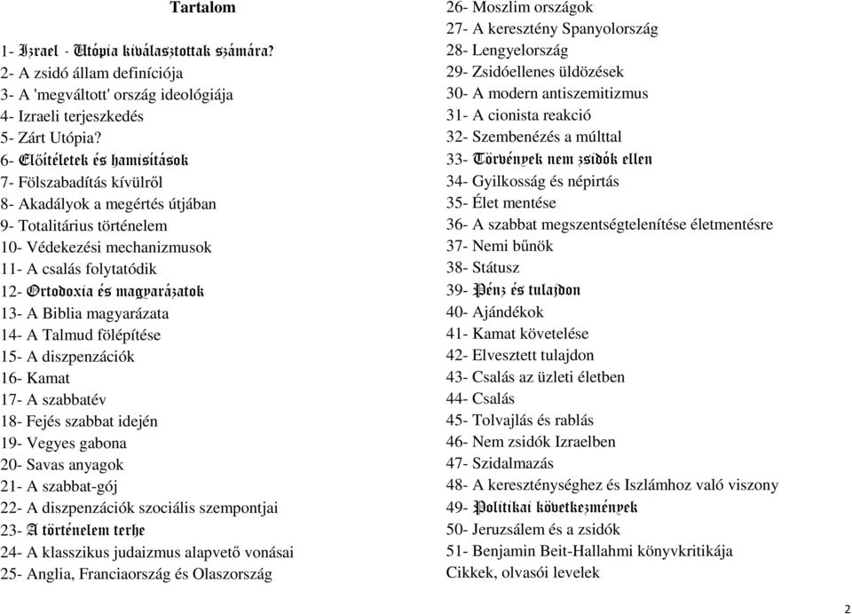 13- A Biblia magyarázata 14- A Talmud fölépítése 15- A diszpenzációk 16- Kamat 17- A szabbatév 18- Fejés szabbat idején 19- Vegyes gabona 20- Savas anyagok 21- A szabbat-gój 22- A diszpenzációk