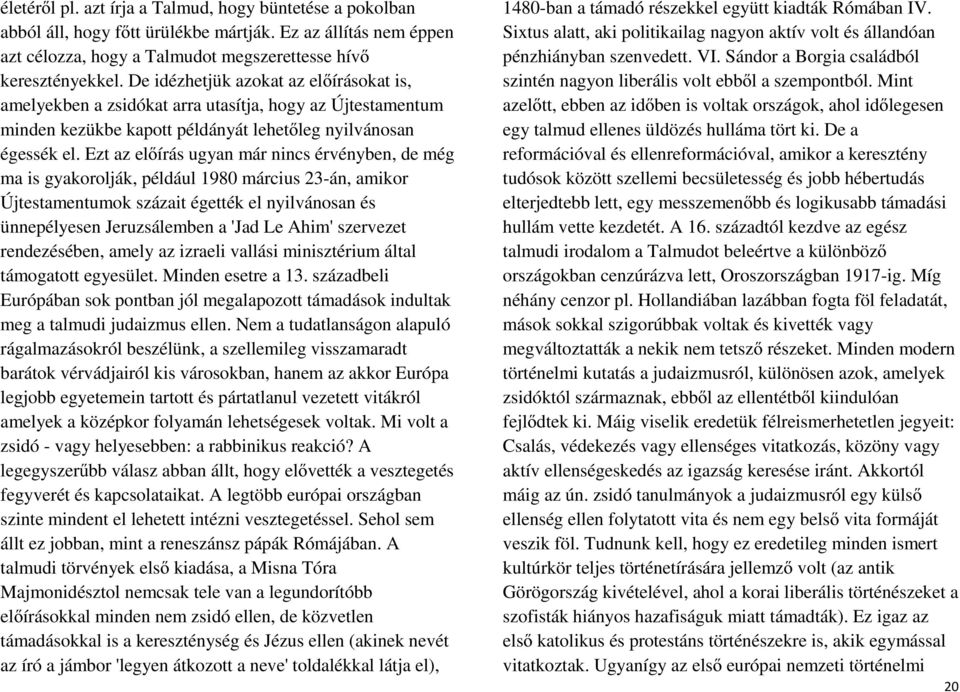 Ezt az előírás ugyan már nincs érvényben, de még ma is gyakorolják, például 1980 március 23-án, amikor Újtestamentumok százait égették el nyilvánosan és ünnepélyesen Jeruzsálemben a 'Jad Le Ahim'