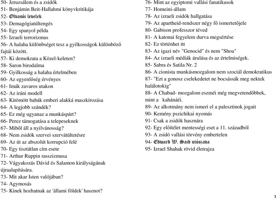 58- Saron birodalma 59- Gyilkosság a halaha értelmében 60- Az egyenlőség érvényes 61- Imák zavaros utakon 62- Az iráni modell 63- Kitömött babák emberi alakká maszkírozása 64- A legjobb szándék?