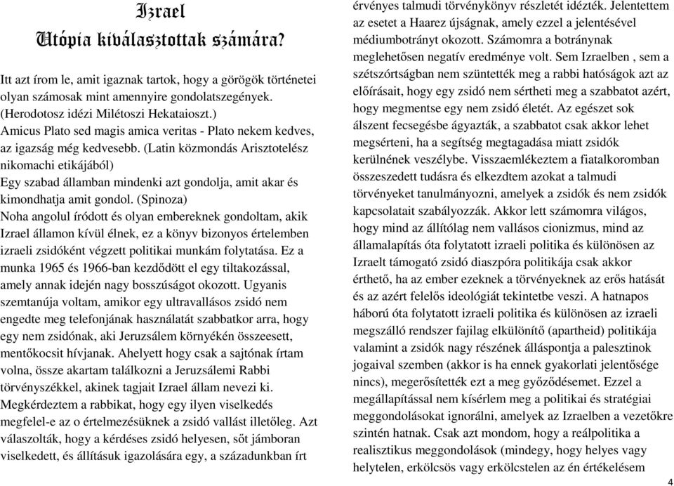 (Latin közmondás Arisztotelész nikomachi etikájából) Egy szabad államban mindenki azt gondolja, amit akar és kimondhatja amit gondol.