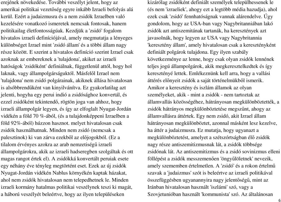 Kezdjük a 'zsidó' fogalom hivatalos izraeli definíciójával, amely megmutatja a lényeges különbséget Izrael mint 'zsidó állam' és a többi állam nagy része között.