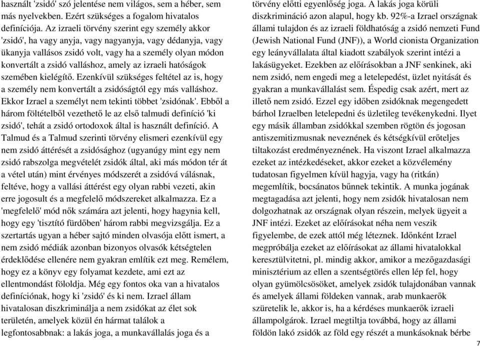 az izraeli hatóságok szemében kielégítő. Ezenkívül szükséges feltétel az is, hogy a személy nem konvertált a zsidóságtól egy más valláshoz. Ekkor Izrael a személyt nem tekinti többet 'zsidónak'.