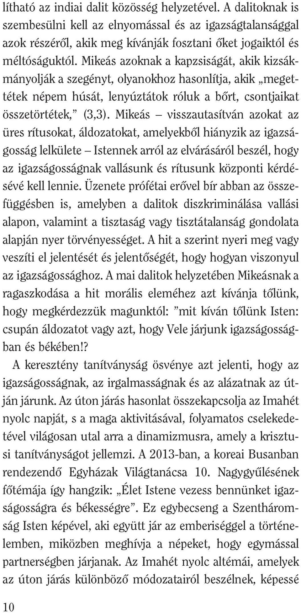 Mikeás visszautasítván azokat az üres rítusokat, áldozatokat, amelyekbõl hiányzik az igazságosság lelkülete Istennek arról az elvárásáról beszél, hogy az igazságosságnak vallásunk és rítusunk