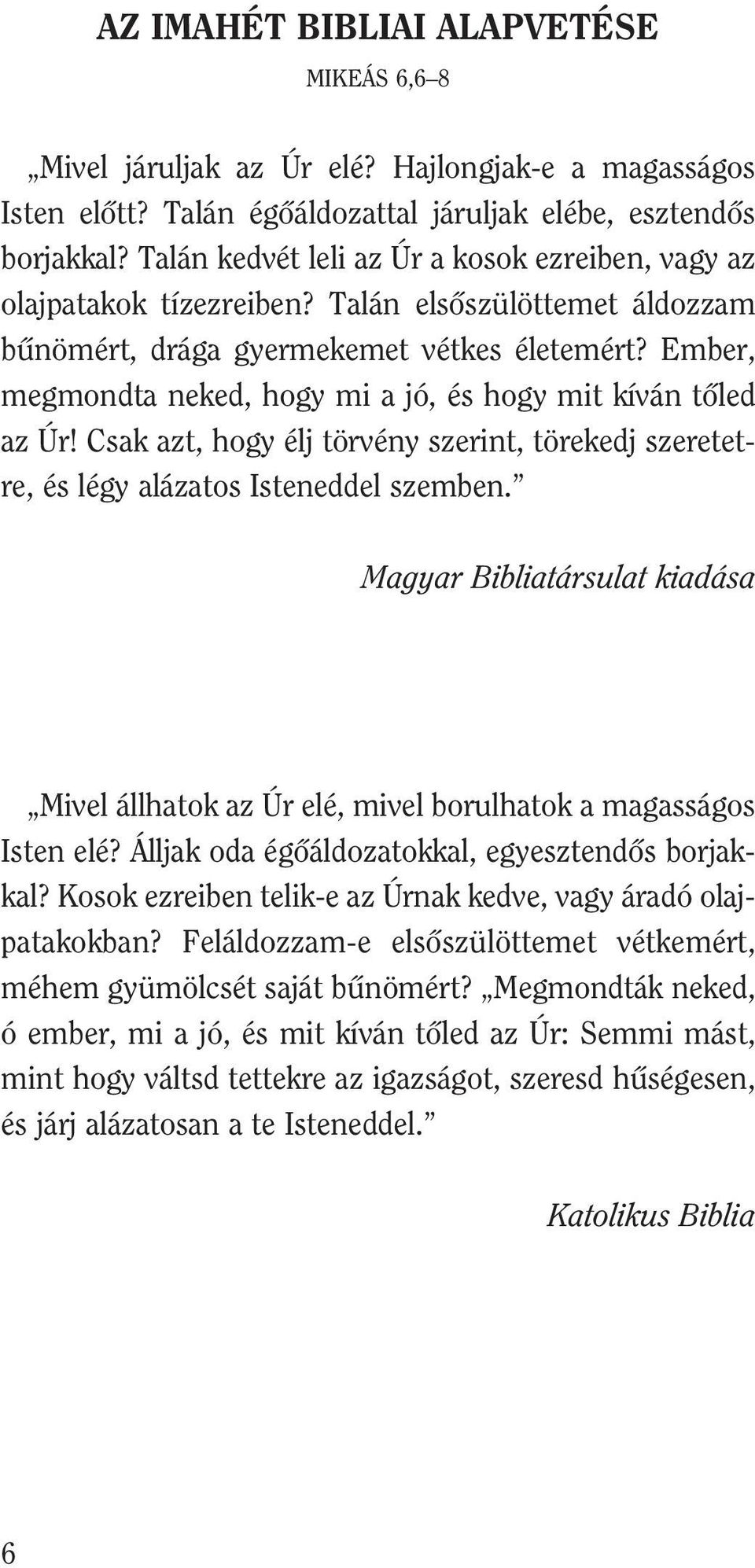 Ember, megmondta neked, hogy mi a jó, és hogy mit kíván tõled az Úr! Csak azt, hogy élj törvény szerint, törekedj szeretetre, és légy alázatos Isteneddel szemben.