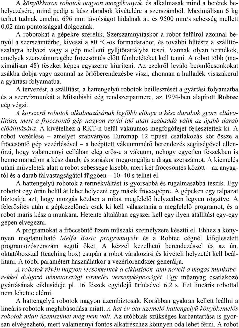 Szerszámnyitáskor a robot felülről azonnal benyúl a szerszámtérbe, kiveszi a 80 C-os formadarabot, és további hűtésre a szállítószalagra helyezi vagy a gép melletti gyűjtőtartályba teszi.