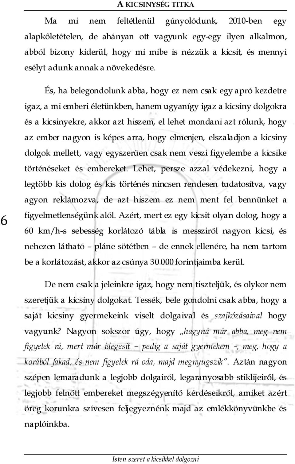 És, ha belegondolunk abba, hogy ez nem csak egy apró kezdetre igaz, a mi emberi életünkben, hanem ugyanígy igaz a kicsiny dolgokra és a kicsinyekre, akkor azt hiszem, el lehet mondani azt rólunk,