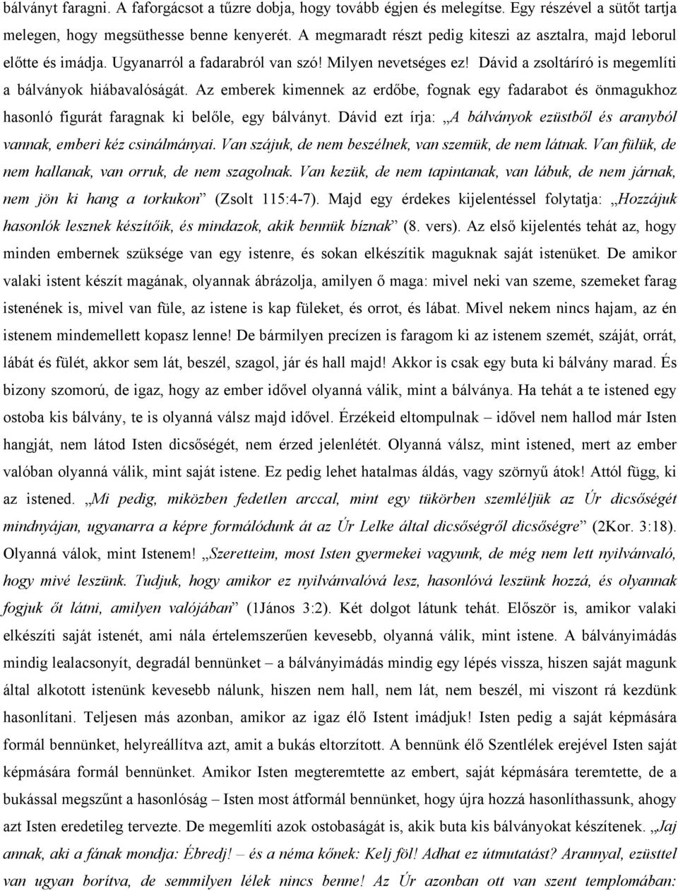 Az emberek kimennek az erdőbe, fognak egy fadarabot és önmagukhoz hasonló figurát faragnak ki belőle, egy bálványt. Dávid ezt írja: A bálványok ezüstből és aranyból vannak, emberi kéz csinálmányai.