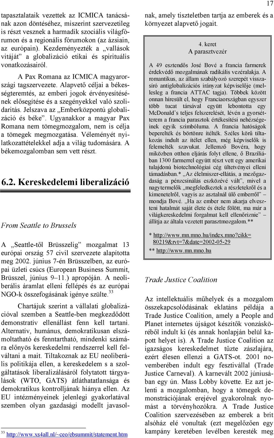 Alapvető céljai a békességteremtés, az emberi jogok érvényesítésének elősegítése és a szegényekkel való szolidaritás. Jelszava az Emberközpontú globalizáció és béke.