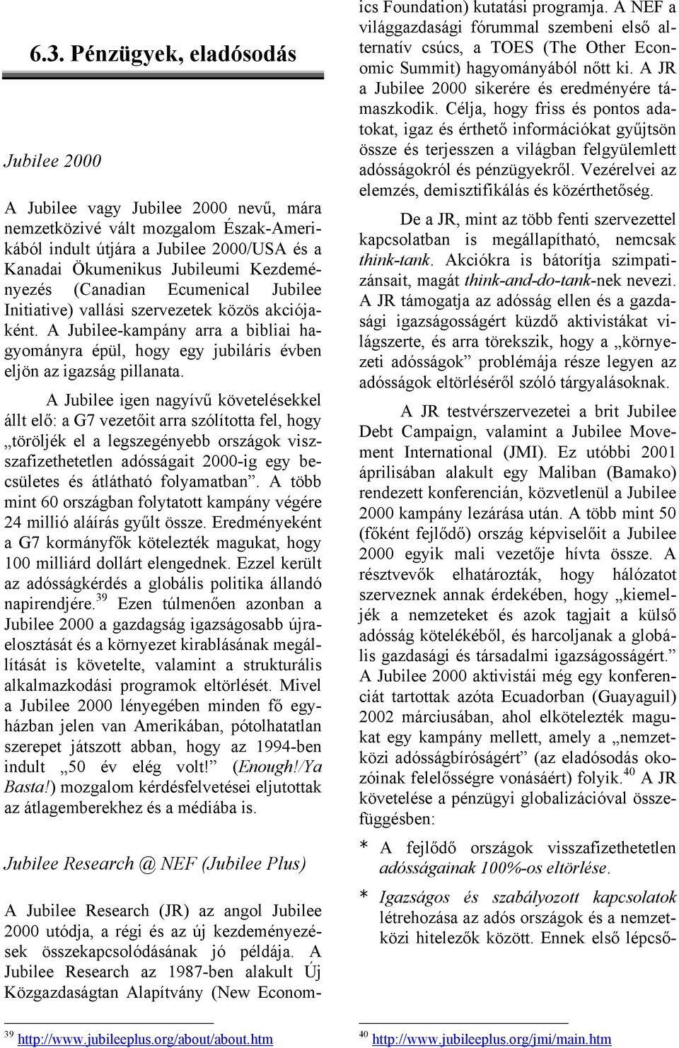 A Jubilee igen nagyívű követelésekkel állt elő: a G7 vezetőit arra szólította fel, hogy töröljék el a legszegényebb országok viszszafizethetetlen adósságait 2000-ig egy becsületes és átlátható