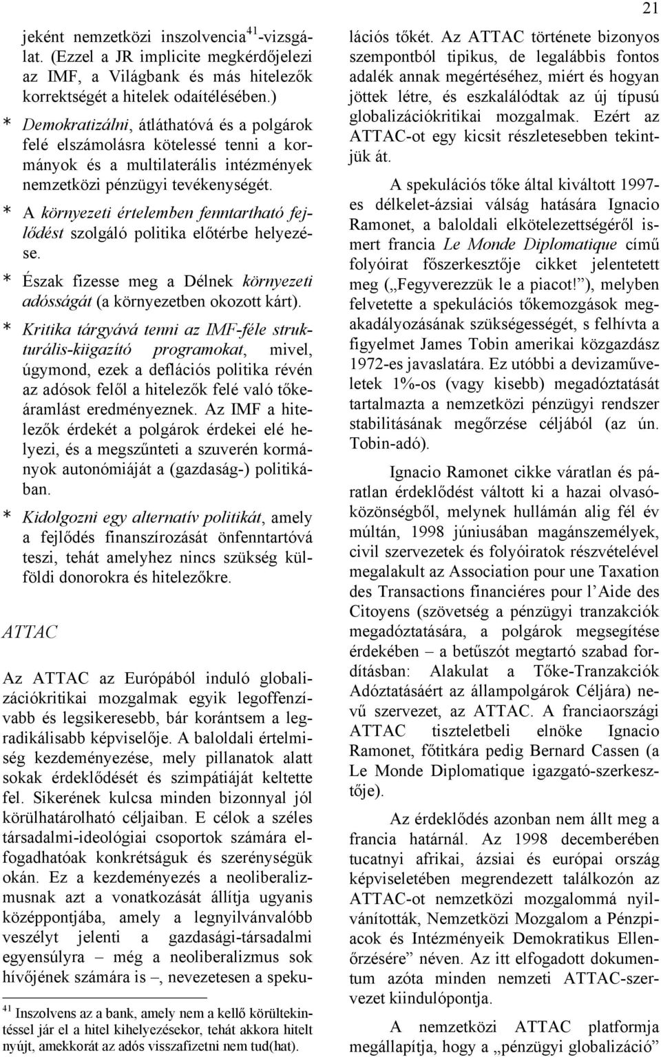 * A környezeti értelemben fenntartható fejlődést szolgáló politika előtérbe helyezése. * Észak fizesse meg a Délnek környezeti adósságát (a környezetben okozott kárt).