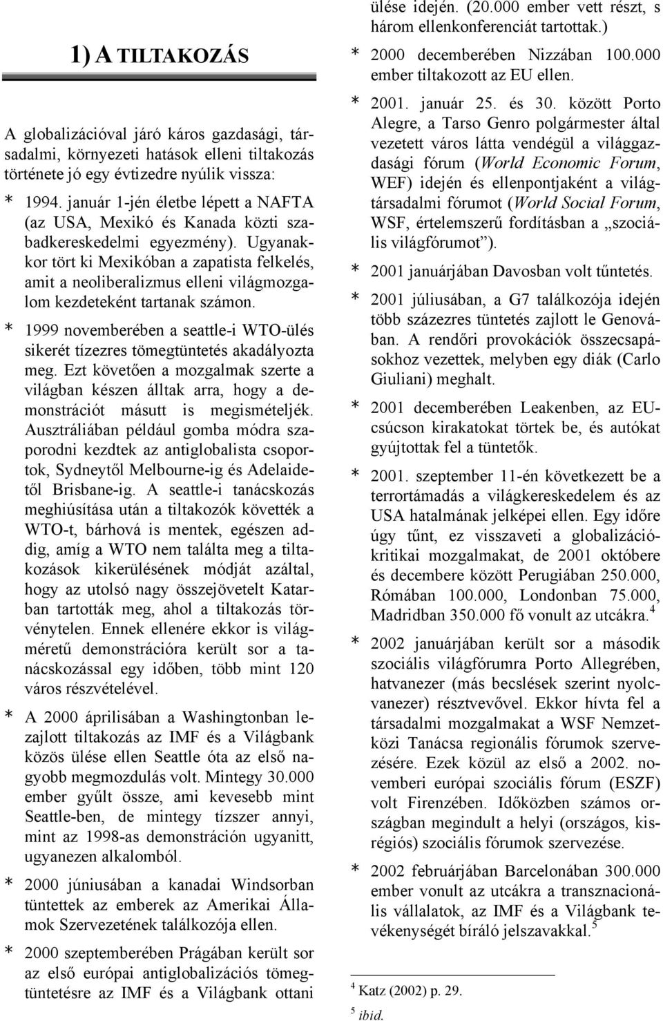Ugyanakkor tört ki Mexikóban a zapatista felkelés, amit a neoliberalizmus elleni világmozgalom kezdeteként tartanak számon.